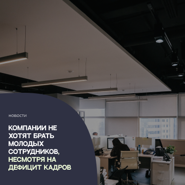 Компании не хотят брать молодых сотрудников, несмотря на дефицит кадров. Опрос Kontakt InterSearch Russia